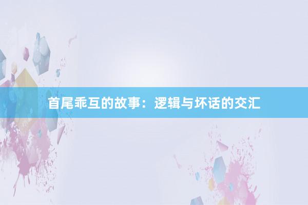 首尾乖互的故事:逻辑与坏话的交汇