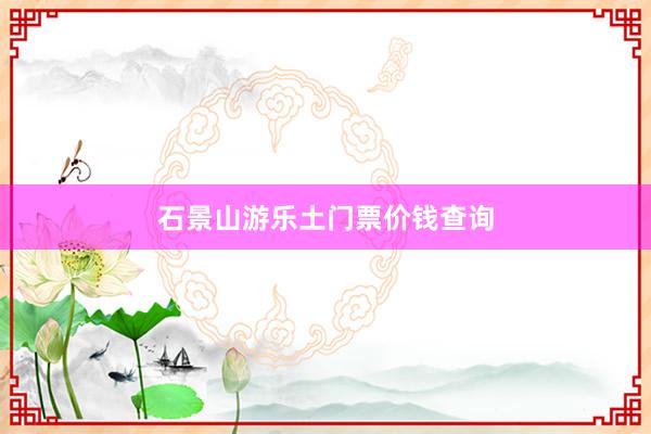 石景山游乐土门票价钱查询