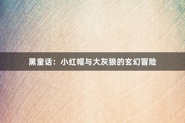 黑童话：小红帽与大灰狼的玄幻冒险