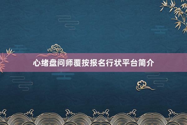 心绪盘问师覆按报名行状平台简介